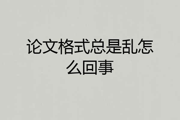 论文格式总是乱怎么回事
