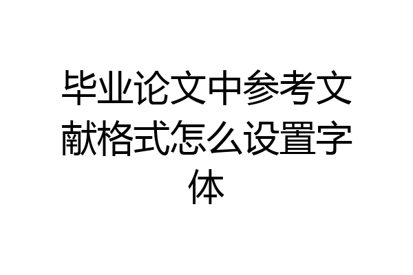 毕业论文中参考文献格式怎么设置字体