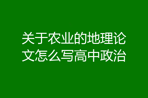 关于农业的地理论文怎么写高中政治
