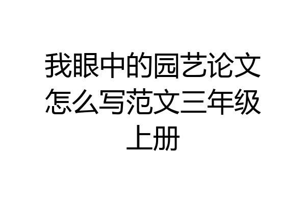 我眼中的园艺论文怎么写范文三年级上册