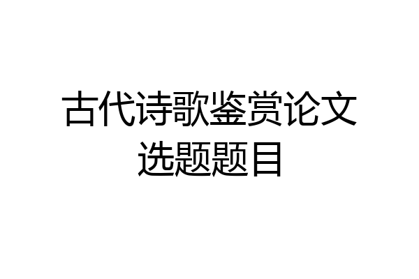古代诗歌鉴赏论文选题题目