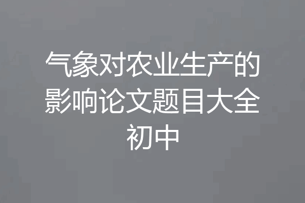气象对农业生产的影响论文题目大全初中