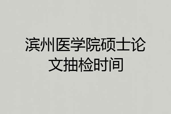 滨州医学院硕士论文抽检时间
