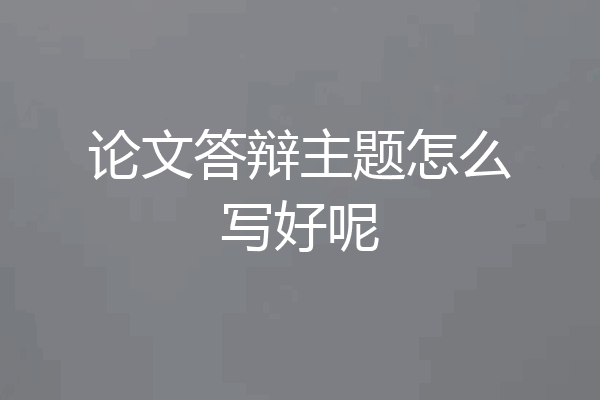 论文答辩主题怎么写好呢