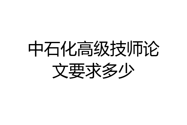 中石化高级技师论文要求多少