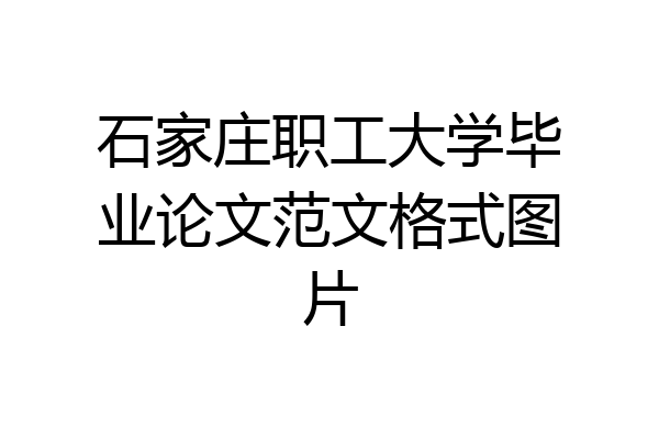 石家庄职工大学毕业论文范文格式图片
