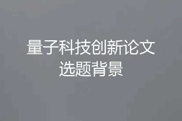 量子科技创新论文选题背景
