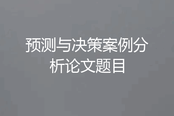 预测与决策案例分析论文题目