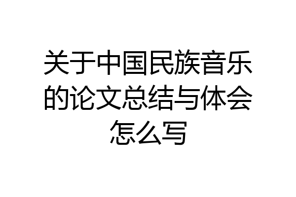 关于中国民族音乐的论文总结与体会怎么写