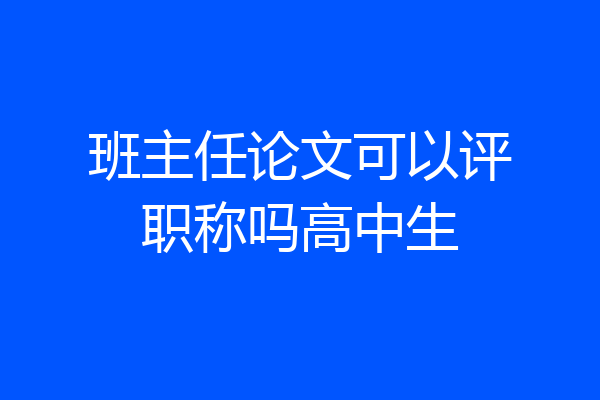 班主任论文可以评职称吗高中生