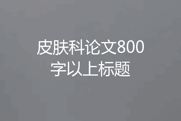 皮肤科论文800字以上标题