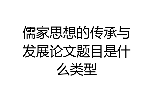 儒家思想的传承与发展论文题目是什么类型