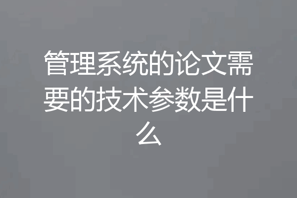 管理系统的论文需要的技术参数是什么