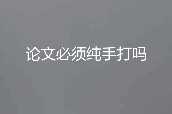 论文必须纯手打吗