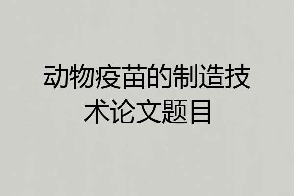 动物疫苗的制造技术论文题目