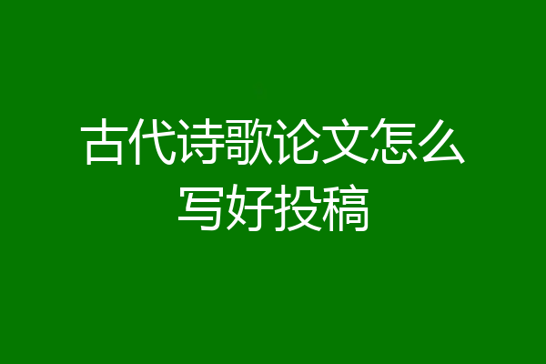 古代诗歌论文怎么写好投稿