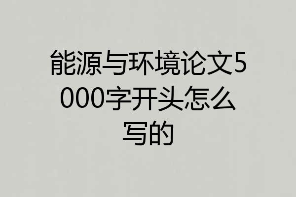 能源与环境论文5000字开头怎么写的