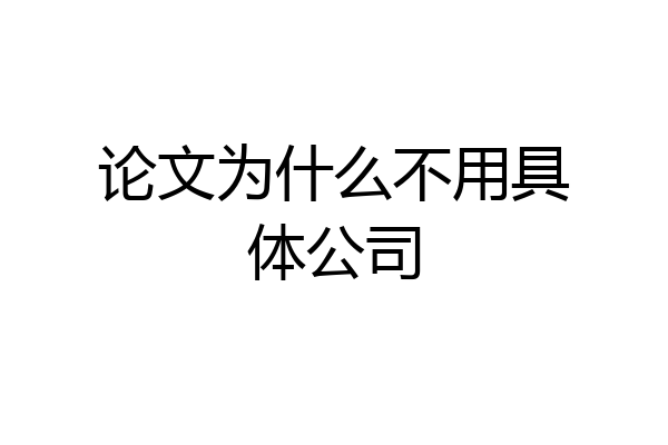 论文为什么不用具体公司