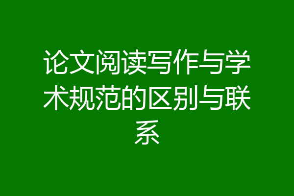 论文阅读写作与学术规范的区别与联系