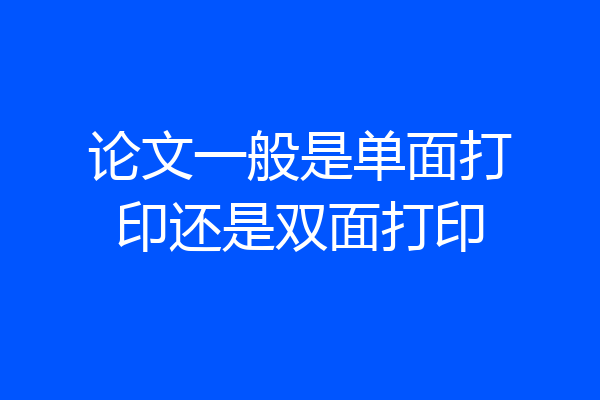 论文一般是单面打印还是双面打印