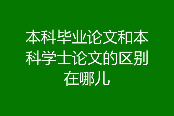 本科毕业论文和本科学士论文的区别在哪儿