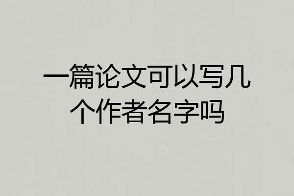 一篇论文可以写几个作者名字吗