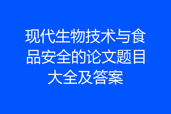 现代生物技术与食品安全的论文题目大全及答案