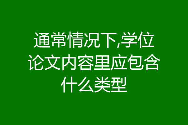 通常情况下,学位论文内容里应包含什么类型
