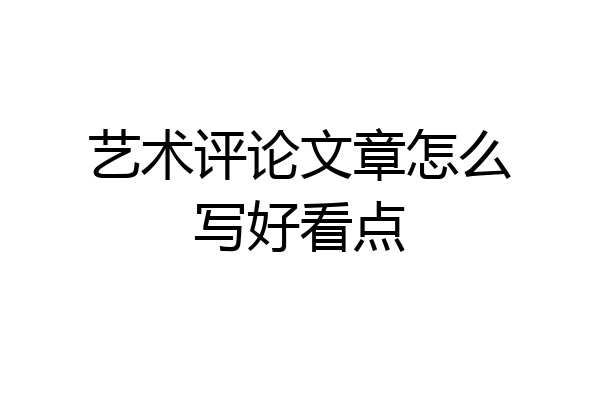 艺术评论文章怎么写好看点
