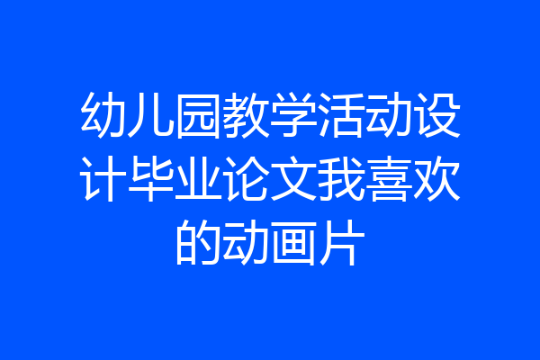 幼儿园教学活动设计毕业论文我喜欢的动画片