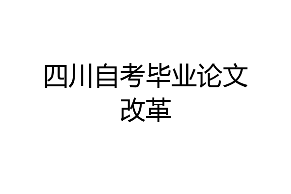 四川自考毕业论文改革