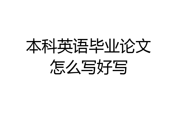 本科英语毕业论文怎么写好写