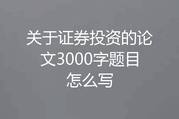 关于证券投资的论文3000字题目怎么写