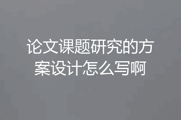 论文课题研究的方案设计怎么写啊
