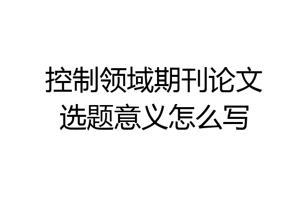 控制领域期刊论文选题意义怎么写