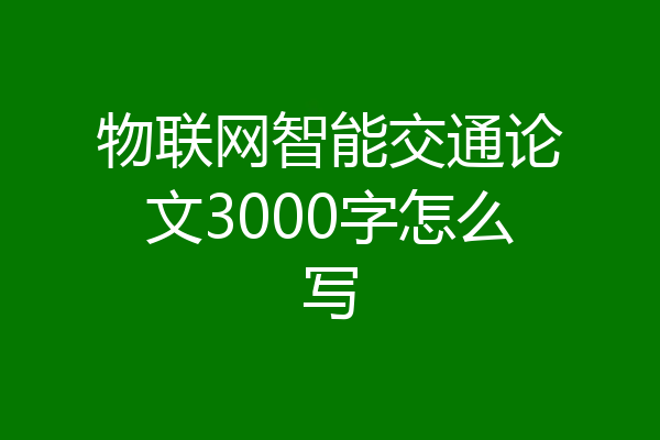 物联网智能交通论文3000字怎么写