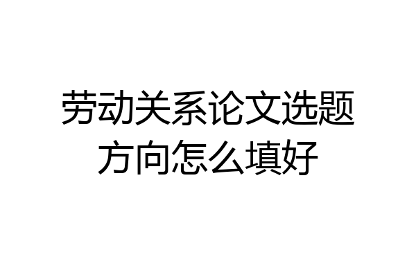 劳动关系论文选题方向怎么填好