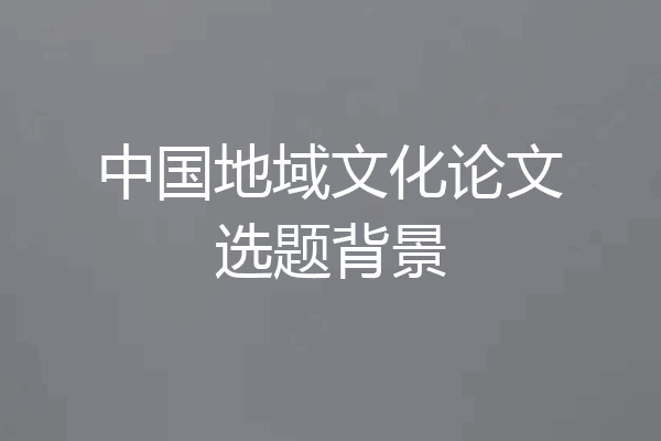 中国地域文化论文选题背景