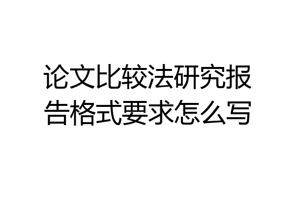 论文比较法研究报告格式要求怎么写