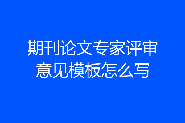 期刊论文专家评审意见模板怎么写