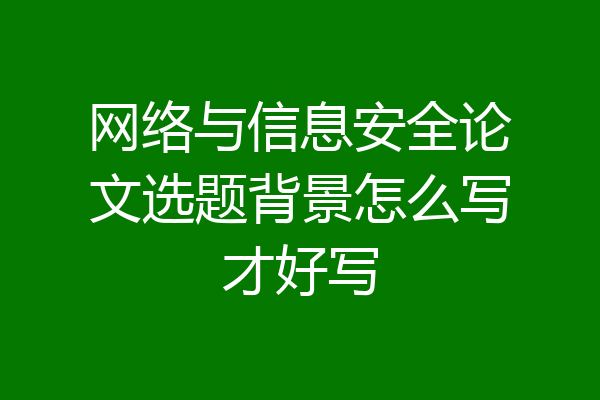 网络与信息安全论文选题背景怎么写才好写