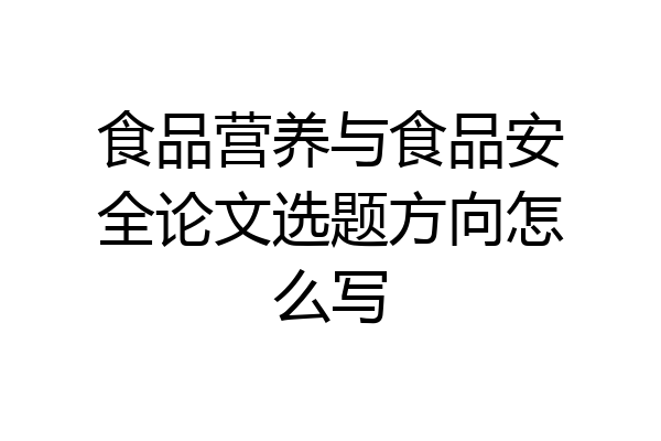 食品营养与食品安全论文选题方向怎么写