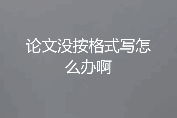 论文没按格式写怎么办啊