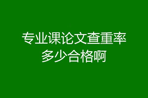 专业课论文查重率多少合格啊