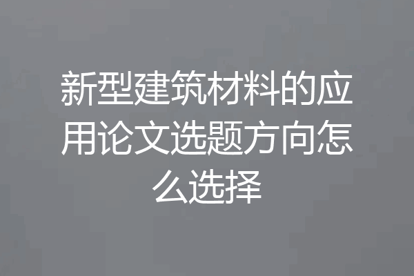 新型建筑材料的应用论文选题方向怎么选择