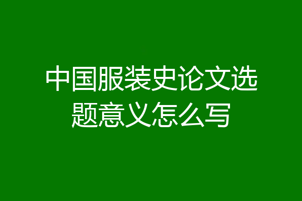 中国服装史论文选题意义怎么写