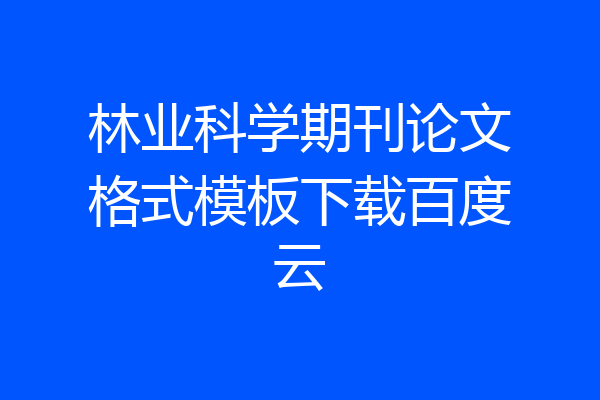 林业科学期刊论文格式模板下载百度云