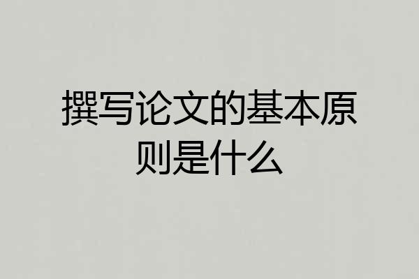 撰写论文的基本原则是什么