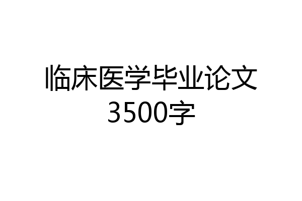 临床医学毕业论文3500字