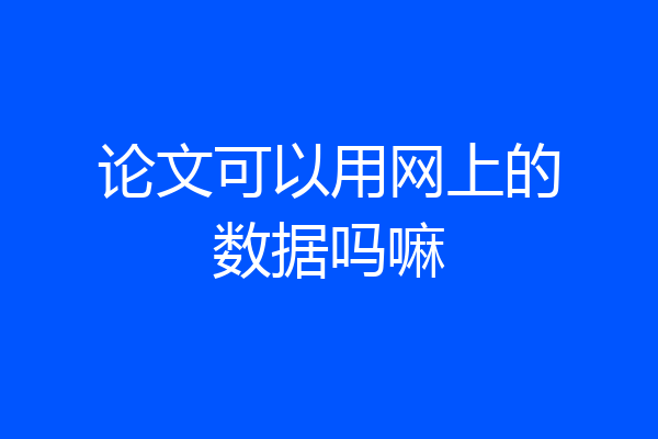 论文可以用网上的数据吗嘛